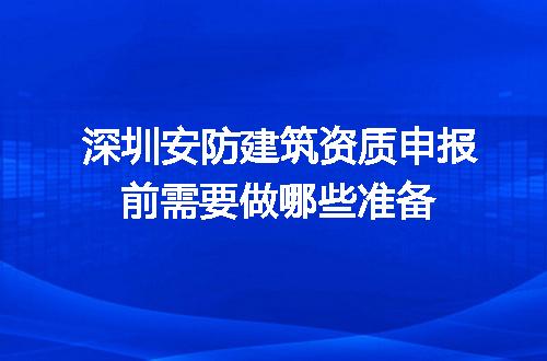 深圳安防建筑资质申报前准备清单 安全技术防范系统设计施工服务全攻略