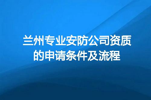 兰州专业安防公司资质的申请条件及流程